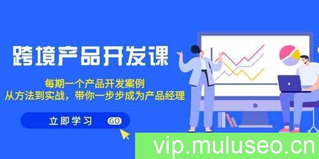 跨境产品开发课，每期一个产品开发案例，从方法到实战，带你成为产品经理