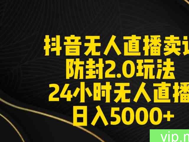 （9186期）抖音无人直播卖课防封2.0玩法 打造日不落直播间 日入5000+附直播素材+音频