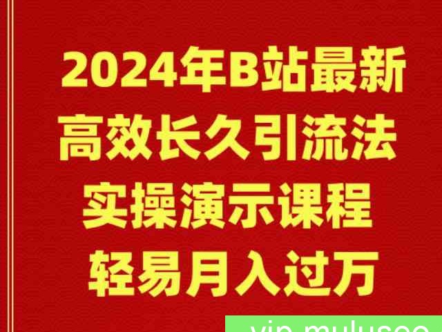 （9179期）2024年B站最新高效长久引流法 实操演示课程 轻易月入过万