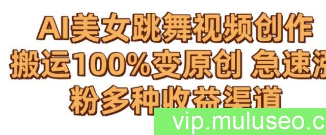 AI美女跳舞视频0成本创作，骚操作搬运，100%变原创，急速涨粉，多种收益渠道【揭秘】