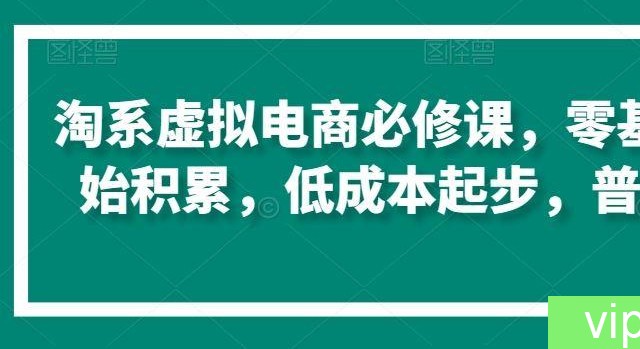 淘系虚拟电商必修课，零基础搞定原始积累，低成本起步，普通人可干