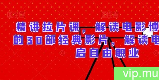 精讲拉片课，解读电影博主必学的30部经典影片，解读电影，开启自由职业