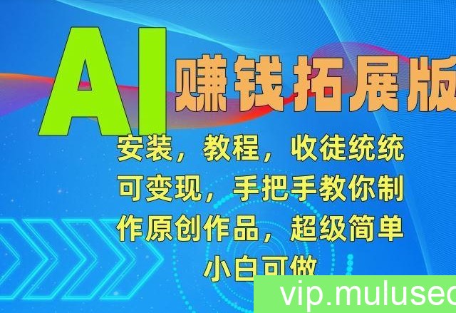 AI赚钱拓展版，安装，教程，收徒统统可变现，手把手教你制作原创作品，超级简单，小白可做【揭秘】