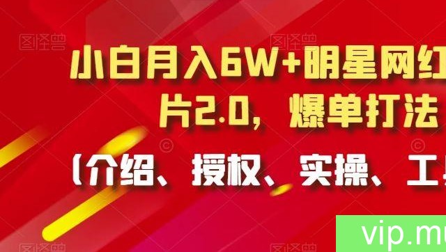 小白月入6W+明星网红IP切片2.0，爆单打法（介绍、授权、实操、工具箱）【揭秘】