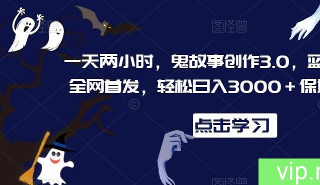 一天两小时，鬼故事创作3.0，蓝海项目，全网首发，轻松日入3000＋保姆级教学【揭秘】