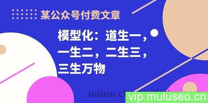 （10265期）某公众号付费文章《模型化：道生一，一生二，二生三，三生万物！》