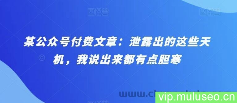 某公众号付费文章：泄露出的这些天机，我说出来都有点胆寒
