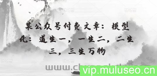 某公众号付费文章：模型化：道生一，一生二，二生三，三生万物