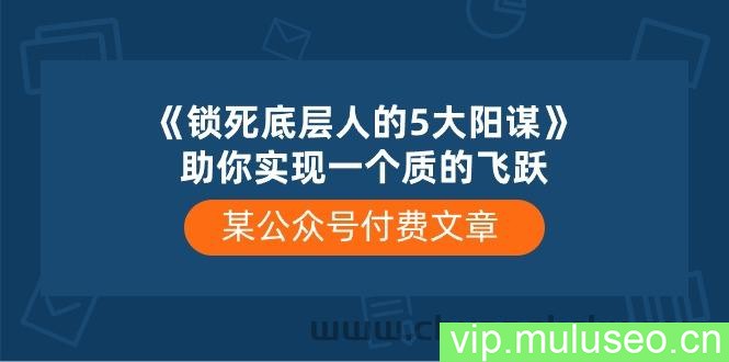 （10362期）某公众号付费文章《锁死底层人的5大阳谋》助你实现一个质的飞跃