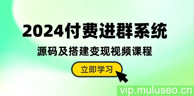 （10383期）2024付费进群系统，源码及搭建变现视频课程（教程+源码）
