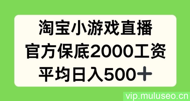 淘宝小游戏直播，官方保底2000工资，平均日入500+【揭秘】