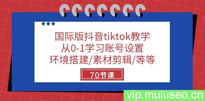 （10451期）国际版抖音tiktok教学：从0-1学习账号设置/环境搭建/素材剪辑/等等/70节