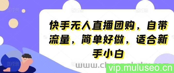 快手无人直播团购，自带流量，简单好做，适合新手小白【揭秘】