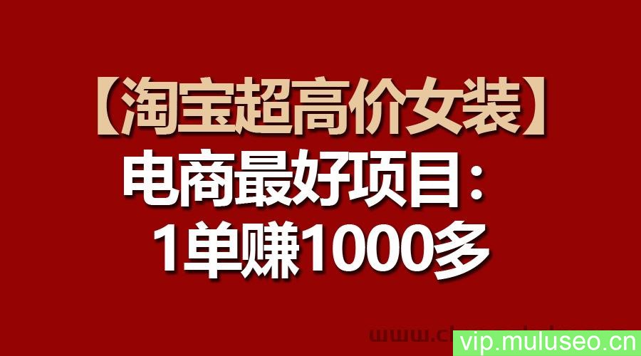 （10514期）【淘宝超高价女装】电商最好项目：一单赚1000多