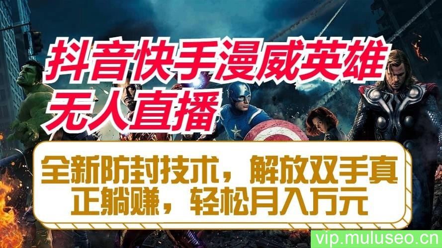 抖音快手漫威英雄无人直播，全新防封技术，解放双手真正躺赚，轻松月入万元