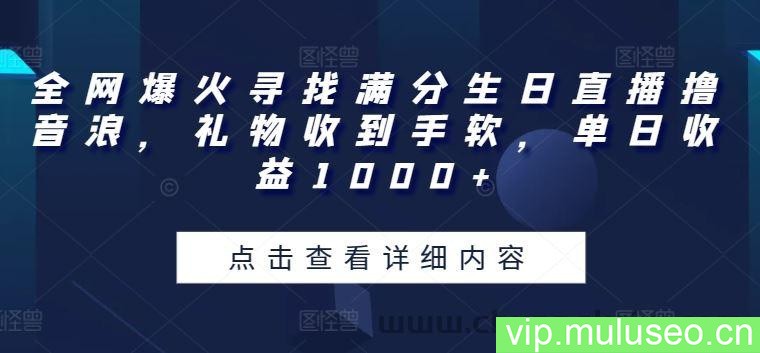 全网爆火寻找满分生日直播撸音浪，礼物收到手软，单日收益1000+【揭秘】