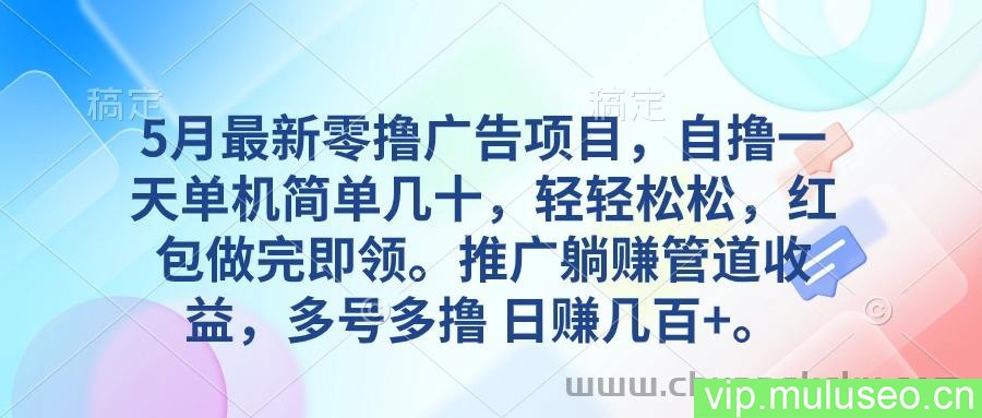 （10538期）5月最新零撸广告项目，自撸一天单机几十，推广躺赚管道收益，日入几百+