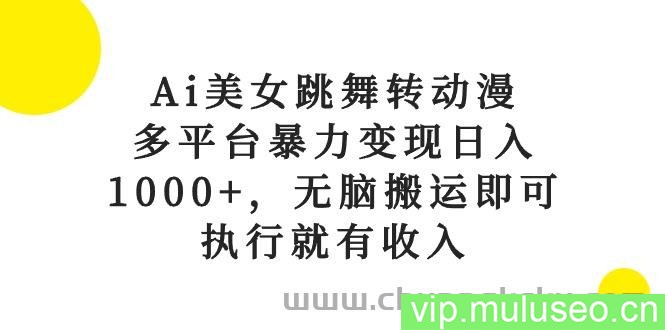 （10539期）Ai美女跳舞转动漫，多平台暴力变现日入1000+，无脑搬运即可，执行就有收入
