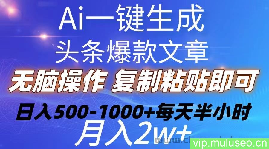 （10540期）Ai一键生成头条爆款文章  复制粘贴即可简单易上手小白首选 日入500-1000+