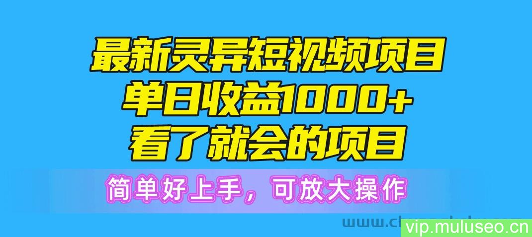 （10542期）最新灵异短视频项目，单日收益1000+看了就会的项目，简单好上手可放大操作