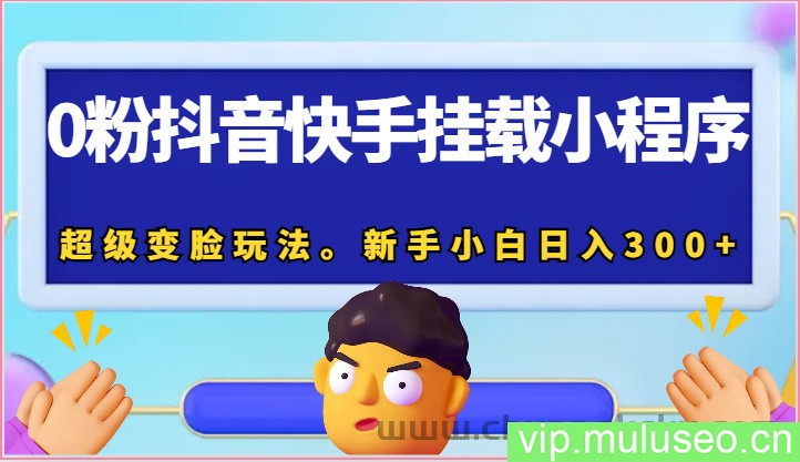 0粉抖音快手挂载小程序，超级变脸玩法。新手小白日入300+