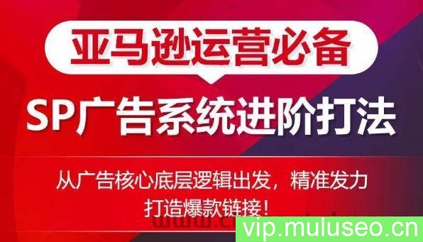 亚马逊运营必备： SP广告的系统进阶打法，从广告核心底层逻辑出发，精准发力打造爆款链接
