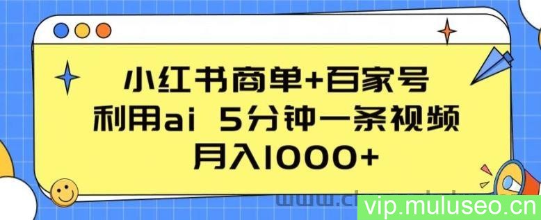 小红书商单+百家号，利用ai 5分钟一条视频，月入1000+【揭秘】