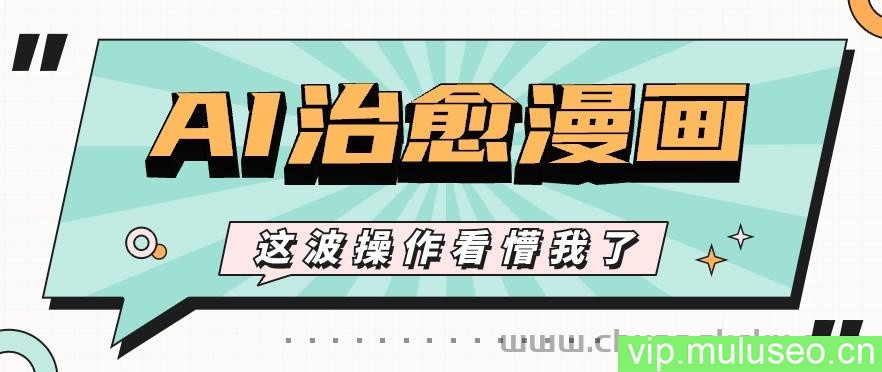 AI国风治愈漫画文案玩法，条条都是爆款，1个作品收益500+【视频+软件】