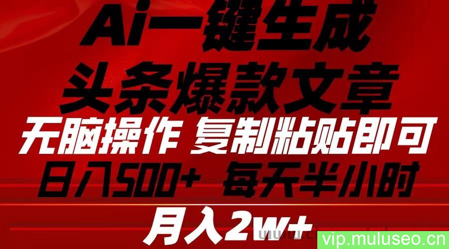 （10550期）Ai一键生成头条爆款文章 复制粘贴即可简单易上手小白首选 日入500+