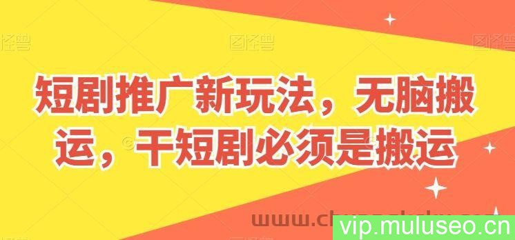短剧推广新玩法，无脑搬运，干短剧必须是搬运【揭秘】