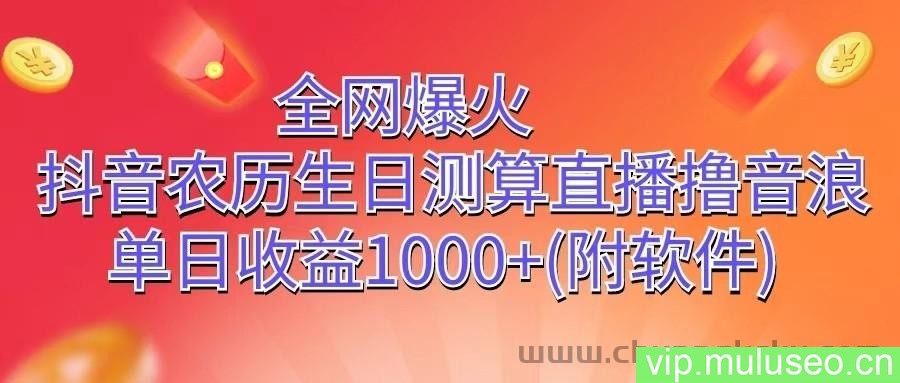 全网爆火，抖音农历生日测算直播撸音浪，单日收益1000+