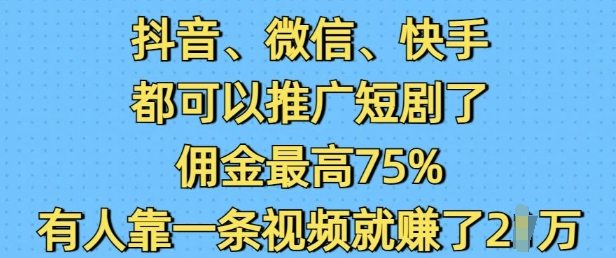 抖音微信快手都可以推广短剧了，佣金最高75%，有人靠一条视频就挣了2W