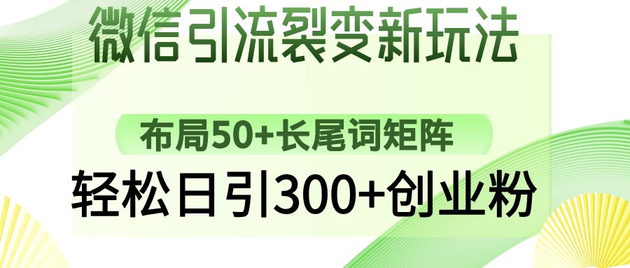 微信引流裂变新玩法：布局50+长尾词矩阵，轻松日引300+创业粉