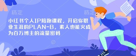小红书个人IP陪跑课程，开启你职业生涯的PLAN-B，素人也能火成为百万博主的流量密码