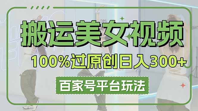 搬运美女视频100%过原创大揭秘，百家号平台玩法，轻松日入3000+(可矩阵