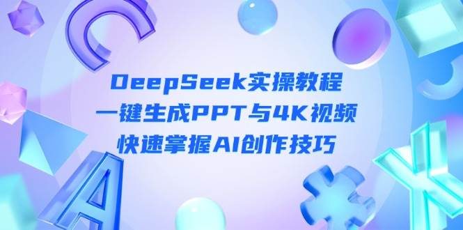 DeepSeek入门实操教程：一键生成PPT与4K视频，快速掌握AI创作技巧