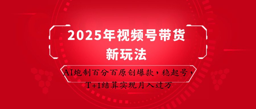 2025年视频号带货新玩法：AI炮制百分百原创爆款，稳起号，T+1结算实现月入过万