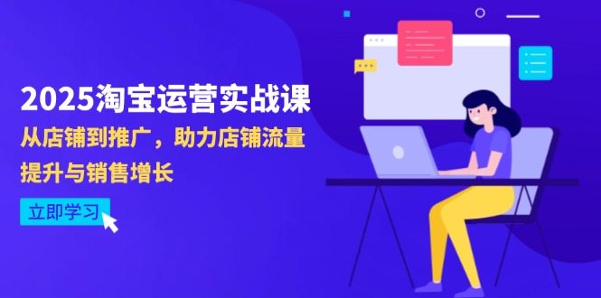 2025淘宝运营实战课-4月更新：从店铺到推广，助力店铺流量提升与销售增长