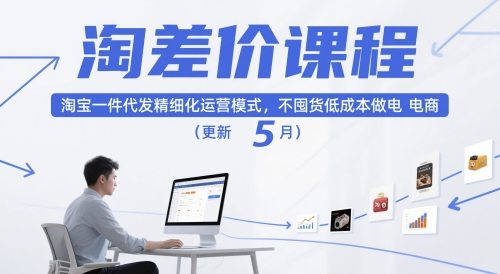 淘差价课程，淘宝一件代发精细化运营模式，不囤货低成本做电商(更新5月)