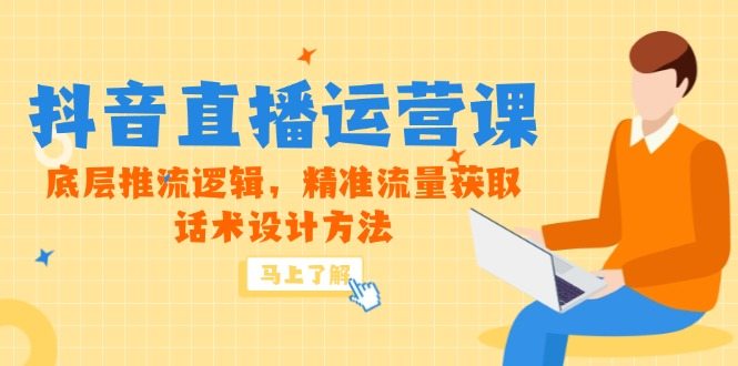 5月新课-抖音直播运营课，底层推流逻辑，精准流量获取，话术设计方法