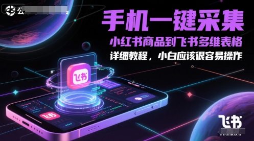 手机一键采集小红书商品到飞书多维表格，详细教程，小白应该很容易操作