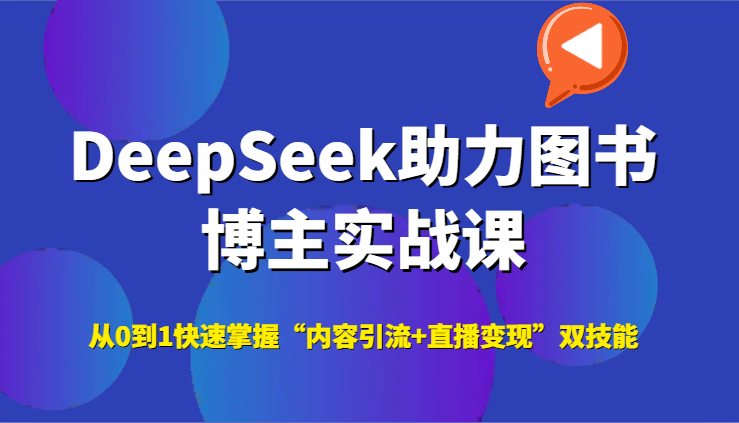 DeepSeek助力图书博主实战课，从0到1快速掌握“内容引流+直播变现”双技能