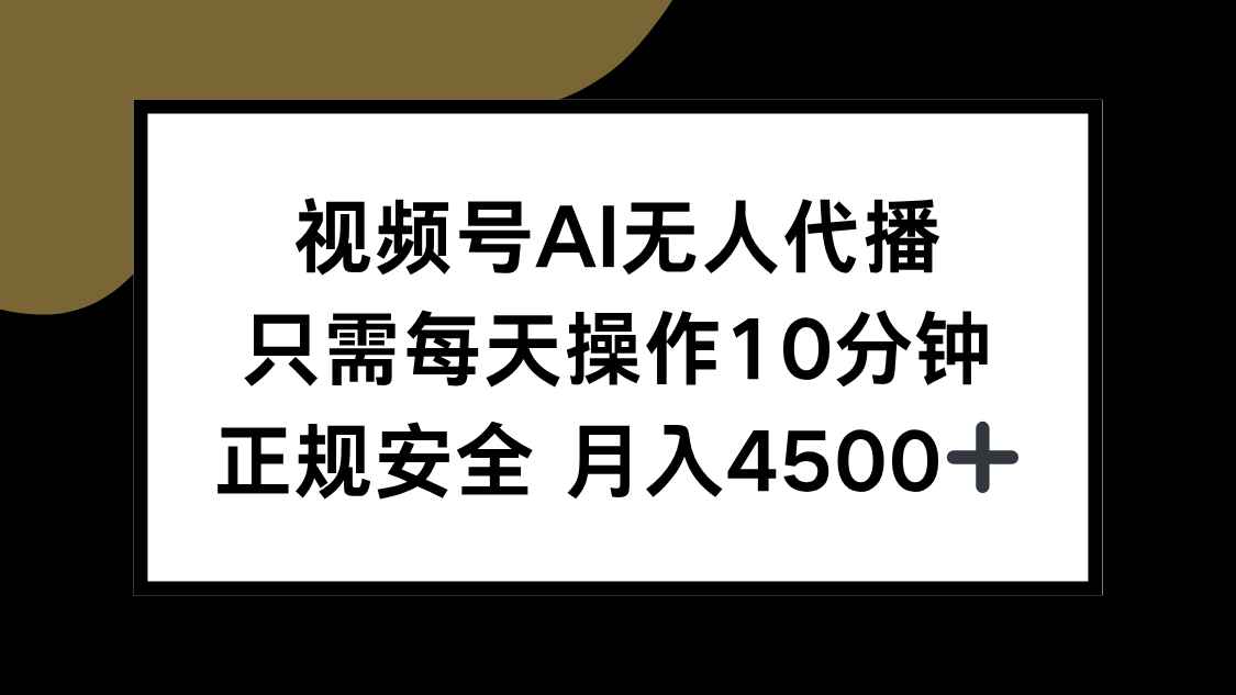 视频号AI无人代播，只需每天操作10分钟，正规安全，月入4500+