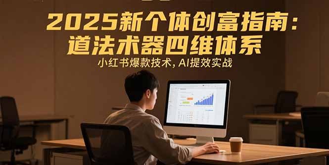 2025新个体创富指南：道法术器四维体系，小红书爆款技术，AI提效实战