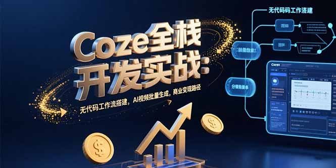 Coze全栈开发实战：无代码工作流搭建，AI视频批量生成，商业变现路径