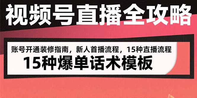 视频号直播全攻略：账号开通装修指南，新人首播流程，15种爆单话术模板
