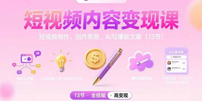 短视频内容变现课：短视频制作、创作思路、Ai写爆款文案(13节
