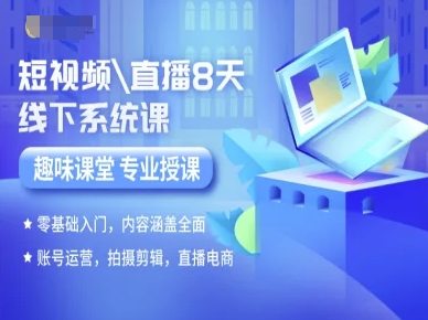 短视频直播8天线下系统课，零基础入门，内容涵盖全面，账号运营，拍摄剪辑，直播电商