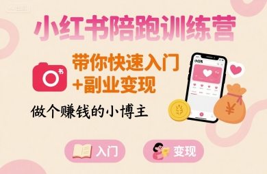 小红书陪跑训练营，带你快速入门+副业变现，做个賺钱的小博主