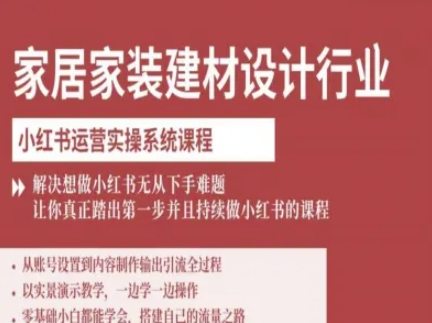 家居家装建材设计行业小红书运营实操系统课程，解决想做小红书无从下手难题让你真正踏出第一步